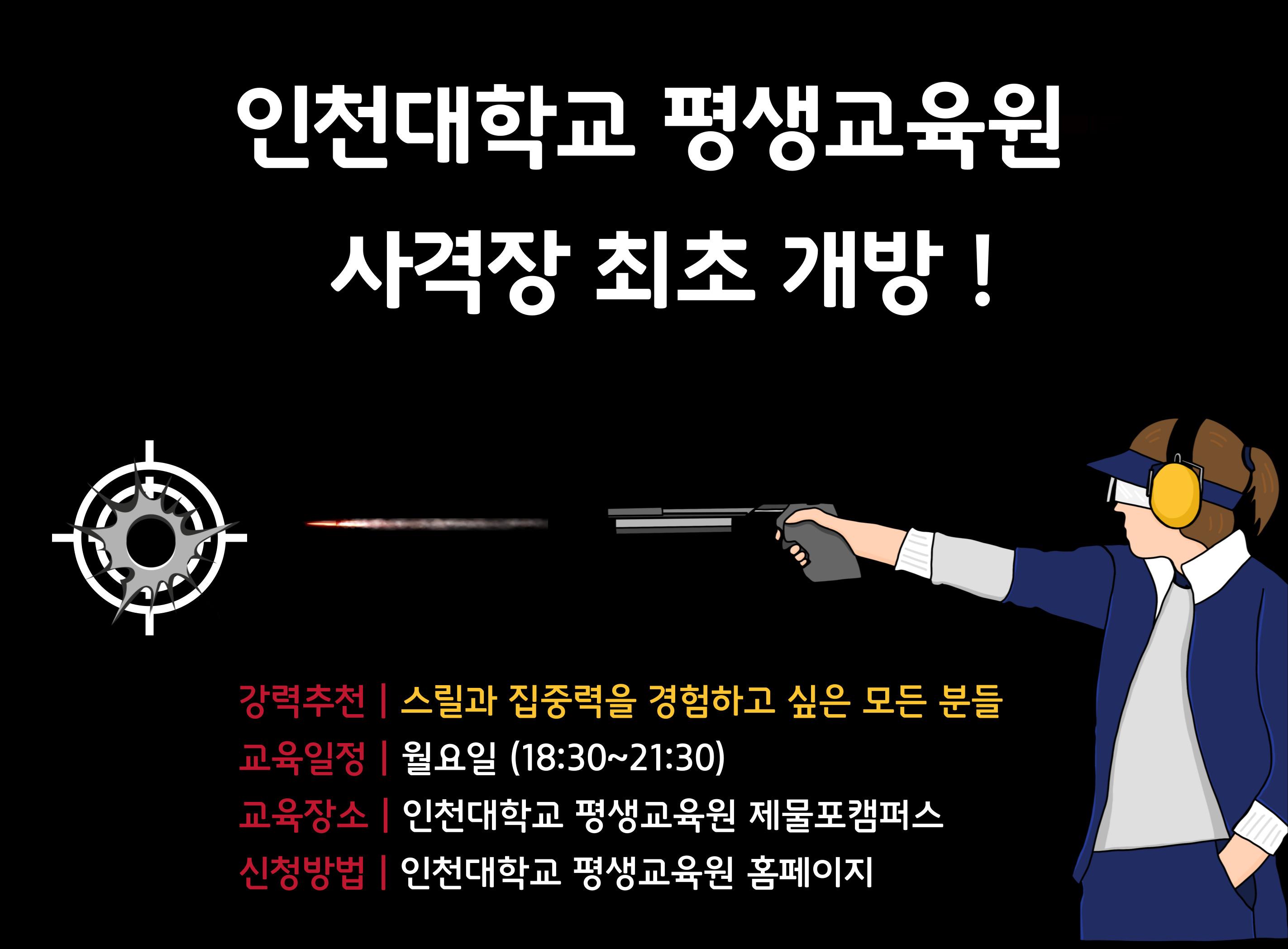 인천대학교 평생교육원 사격장 최초 개방! 강력추천 스릴과 집중력을 경험하고 싶은 모든 분들 교육일정 월요일(18:30~21:30) 교육장소 인천대학교 평생교육원 제물포캠퍼스 신청방법 인천대학교 평생교육원 홈페이지